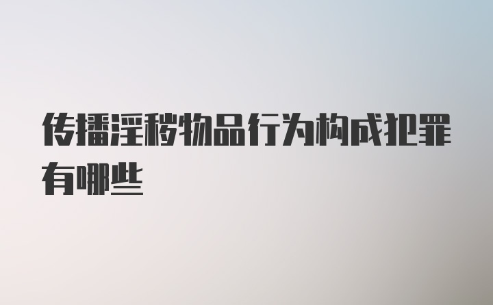 传播淫秽物品行为构成犯罪有哪些