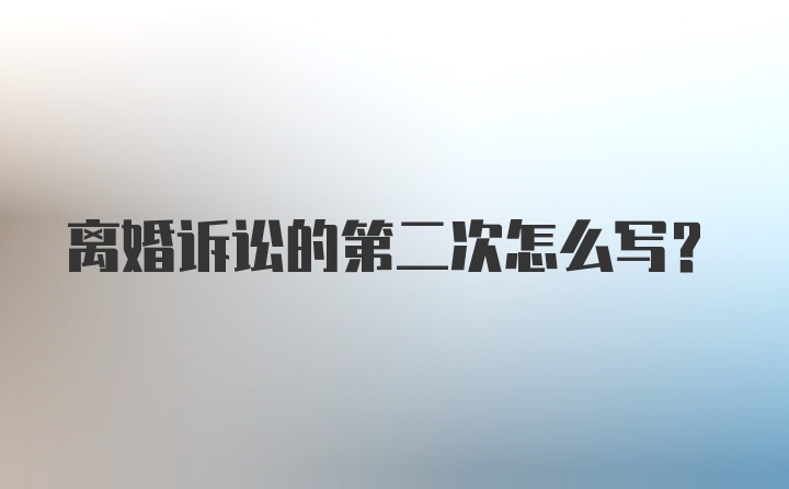 离婚诉讼的第二次怎么写？