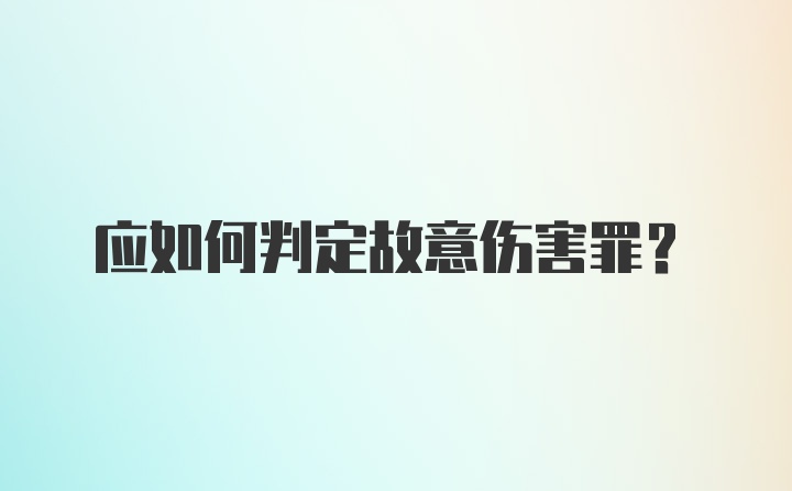 应如何判定故意伤害罪?