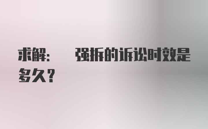 求解: 强拆的诉讼时效是多久？