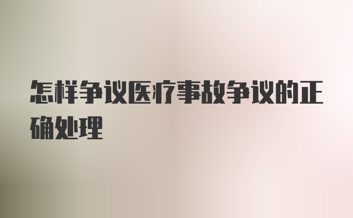 怎样争议医疗事故争议的正确处理