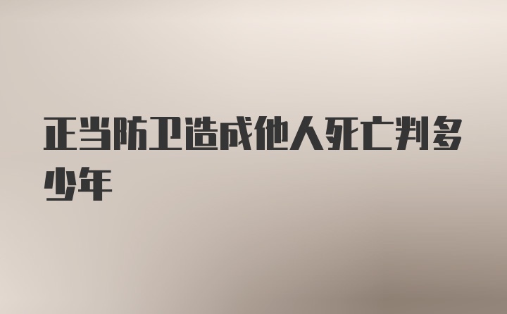 正当防卫造成他人死亡判多少年