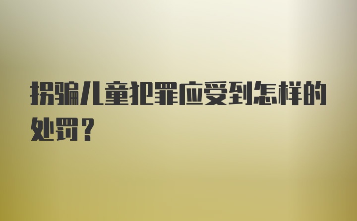 拐骗儿童犯罪应受到怎样的处罚？