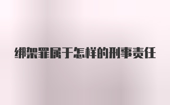 绑架罪属于怎样的刑事责任