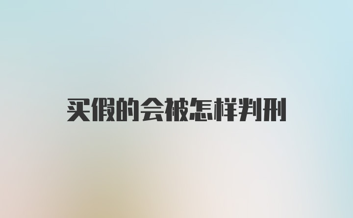 买假的会被怎样判刑