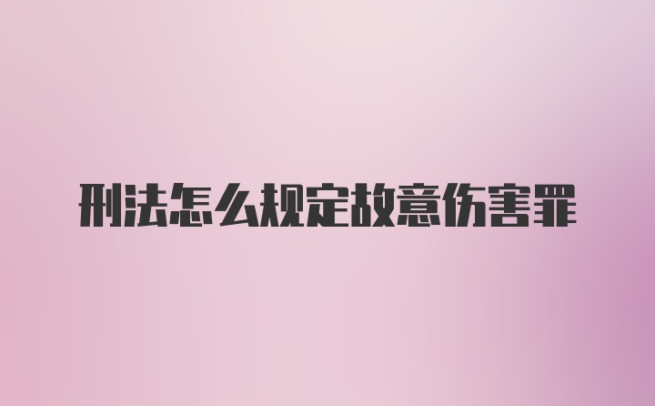 刑法怎么规定故意伤害罪