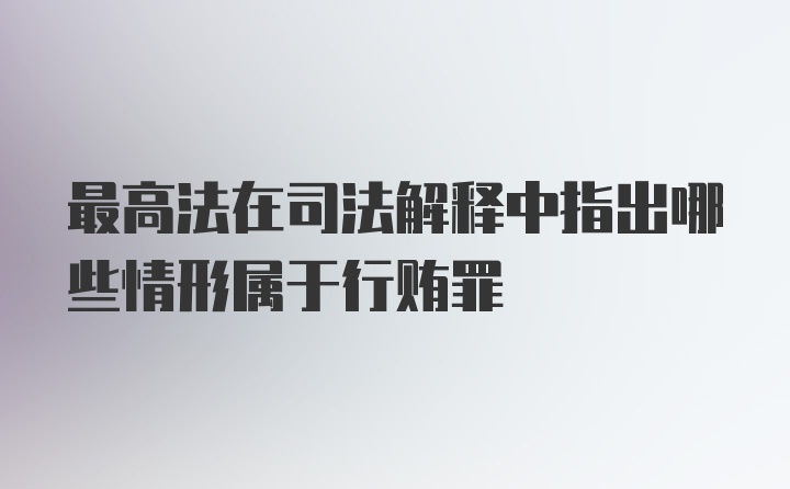 最高法在司法解释中指出哪些情形属于行贿罪