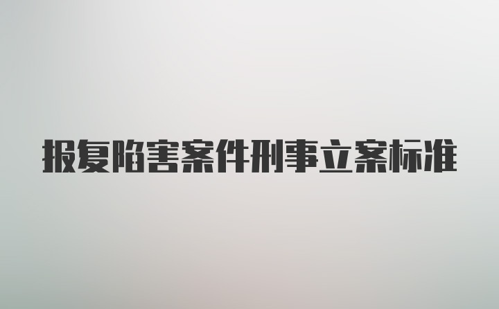 报复陷害案件刑事立案标准