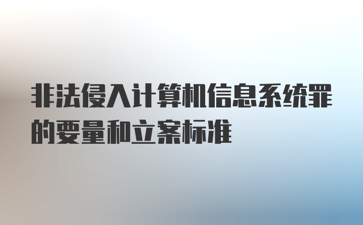 非法侵入计算机信息系统罪的要量和立案标准