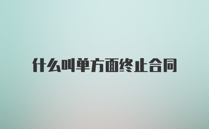 什么叫单方面终止合同