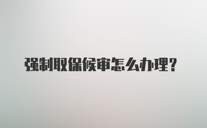 强制取保候审怎么办理？