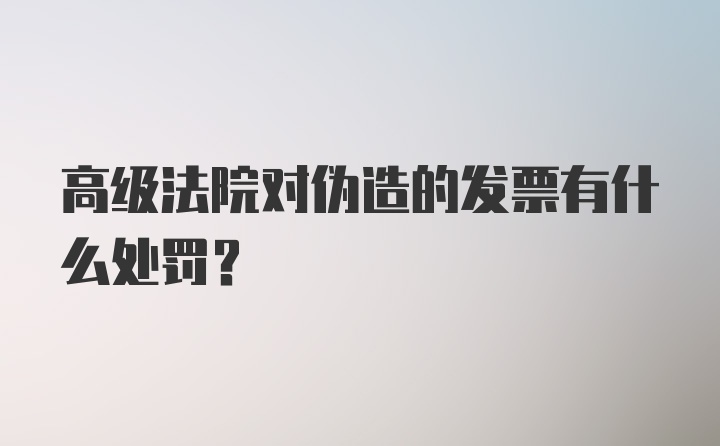 高级法院对伪造的发票有什么处罚?