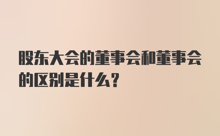 股东大会的董事会和董事会的区别是什么？