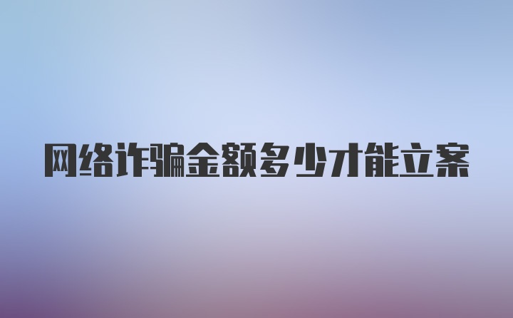 网络诈骗金额多少才能立案