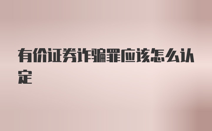 有价证券诈骗罪应该怎么认定