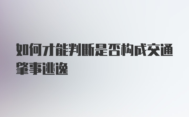 如何才能判断是否构成交通肇事逃逸