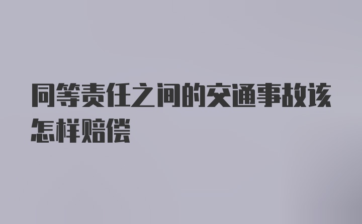 同等责任之间的交通事故该怎样赔偿