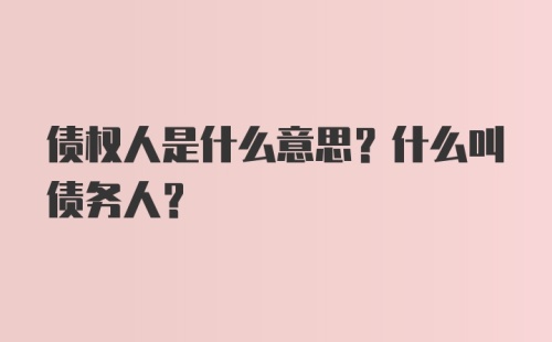 债权人是什么意思？什么叫债务人？