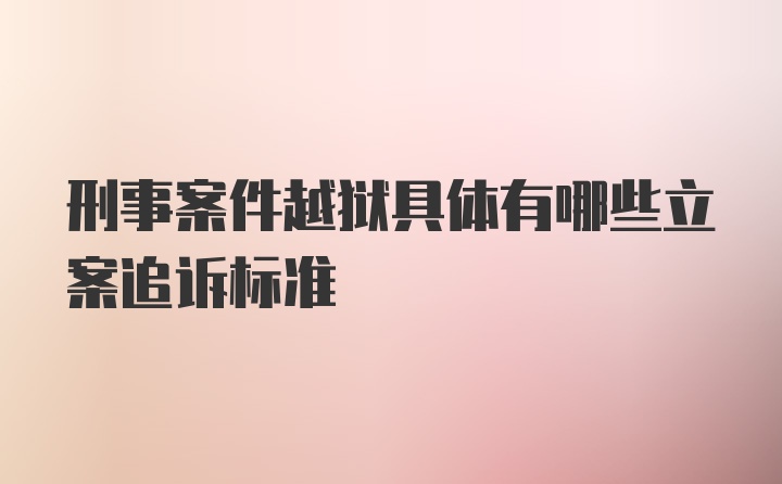 刑事案件越狱具体有哪些立案追诉标准