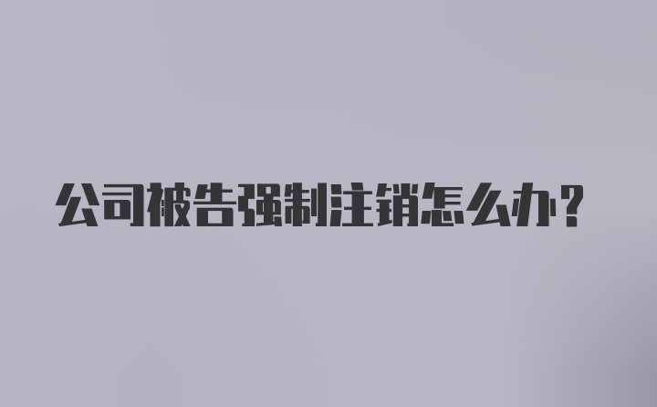 公司被告强制注销怎么办？