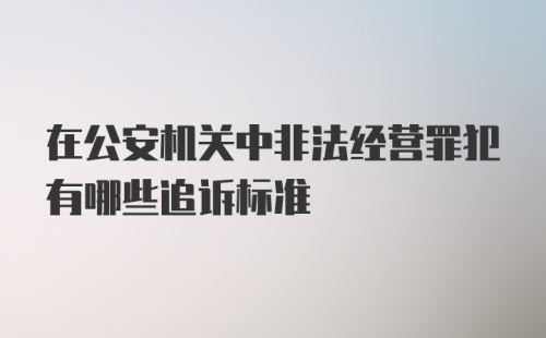 在公安机关中非法经营罪犯有哪些追诉标准