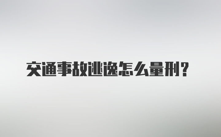 交通事故逃逸怎么量刑?