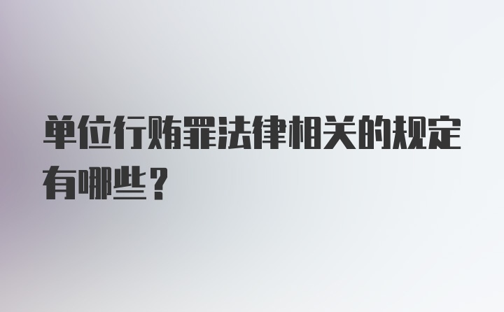 单位行贿罪法律相关的规定有哪些？