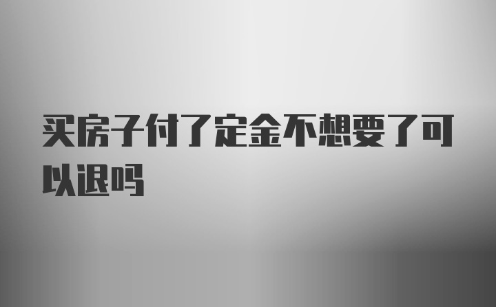 买房子付了定金不想要了可以退吗