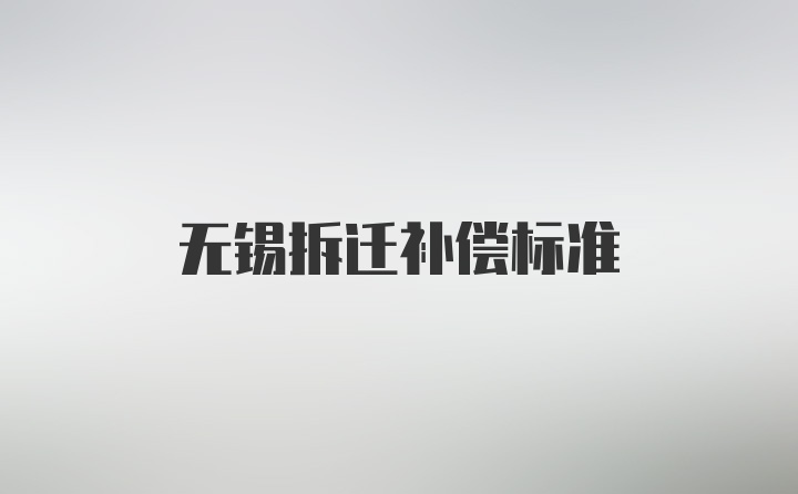 无锡拆迁补偿标准