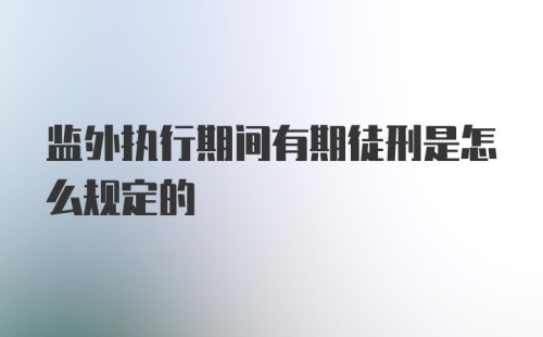 监外执行期间有期徒刑是怎么规定的