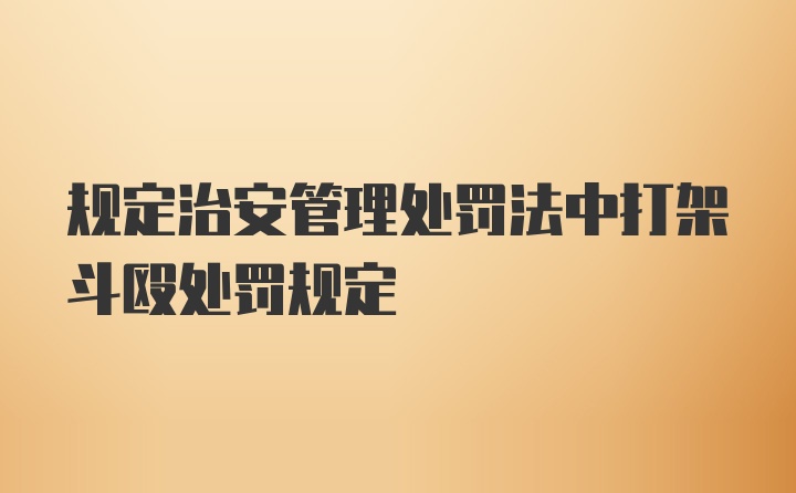 规定治安管理处罚法中打架斗殴处罚规定