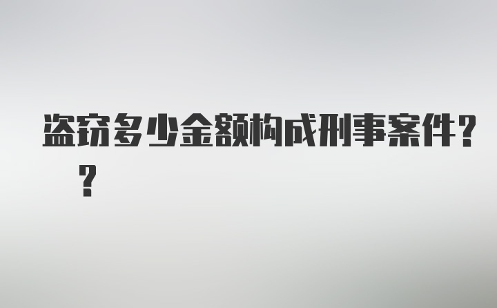 盗窃多少金额构成刑事案件? ?