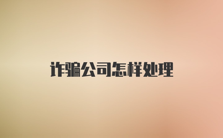 诈骗公司怎样处理