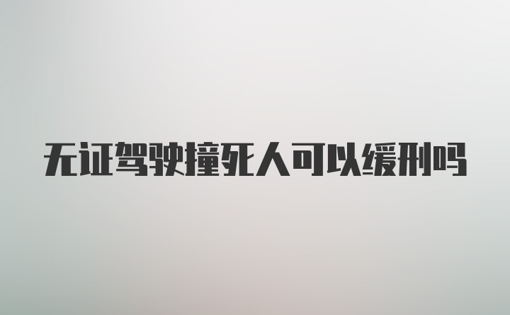 无证驾驶撞死人可以缓刑吗