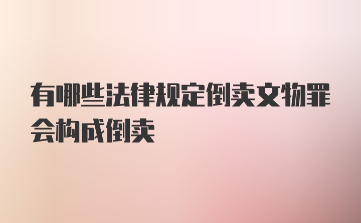 有哪些法律规定倒卖文物罪会构成倒卖