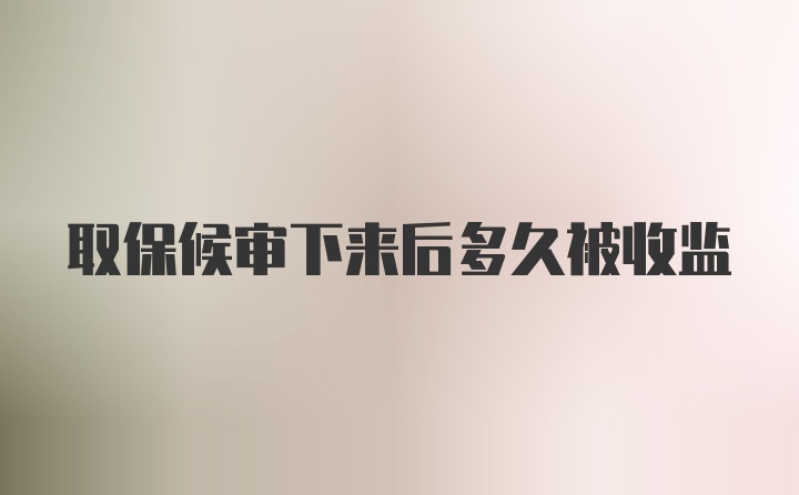 取保候审下来后多久被收监