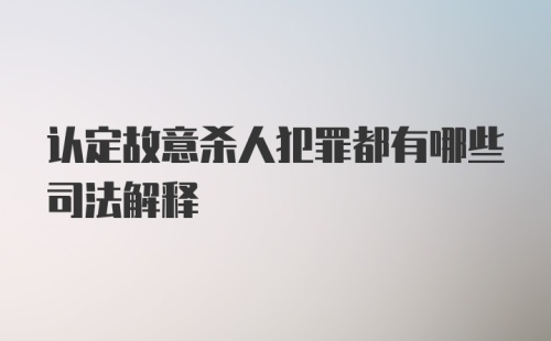 认定故意杀人犯罪都有哪些司法解释