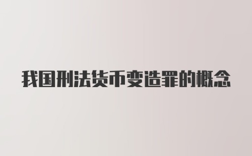 我国刑法货币变造罪的概念