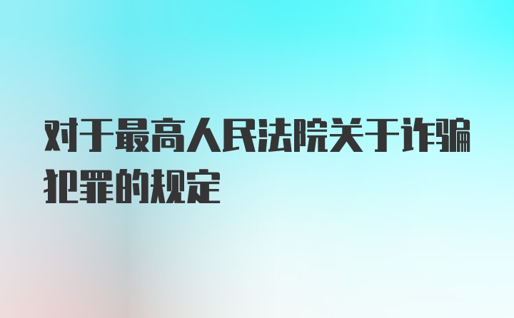 对于最高人民法院关于诈骗犯罪的规定