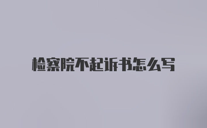 检察院不起诉书怎么写