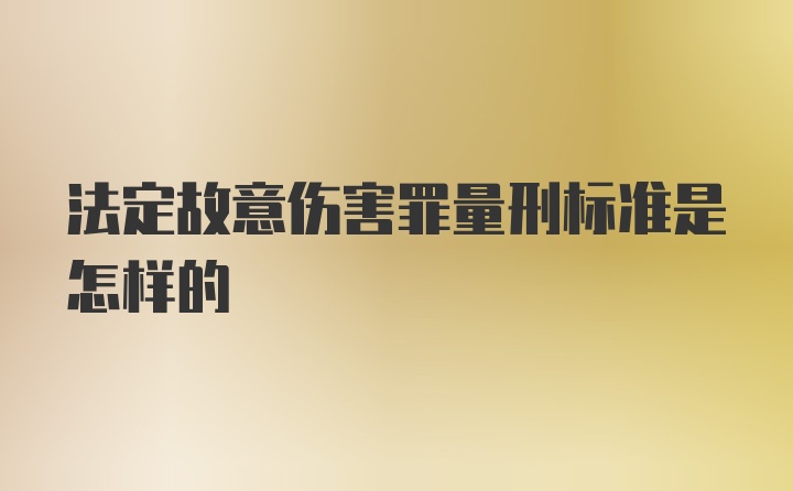 法定故意伤害罪量刑标准是怎样的