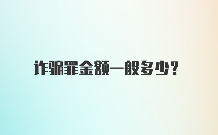 诈骗罪金额一般多少？