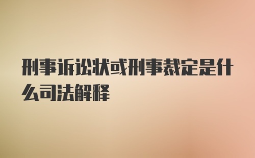 刑事诉讼状或刑事裁定是什么司法解释