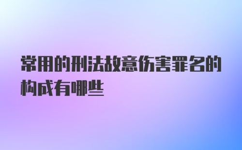 常用的刑法故意伤害罪名的构成有哪些