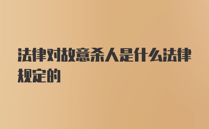 法律对故意杀人是什么法律规定的