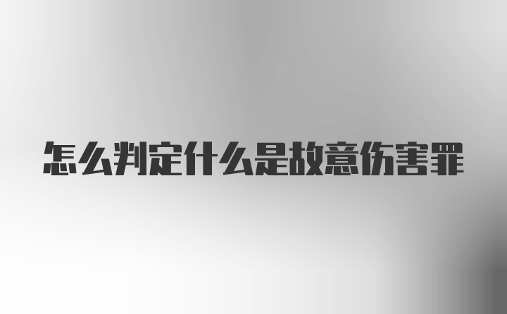 怎么判定什么是故意伤害罪