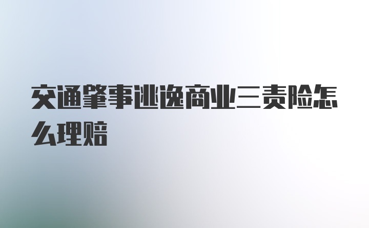 交通肇事逃逸商业三责险怎么理赔