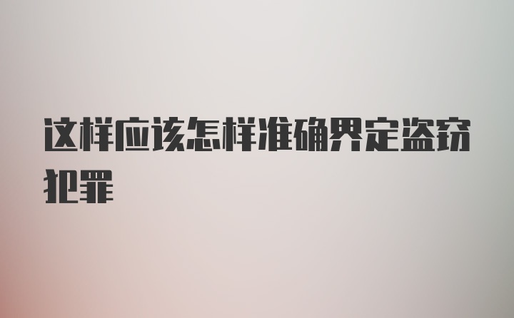 这样应该怎样准确界定盗窃犯罪