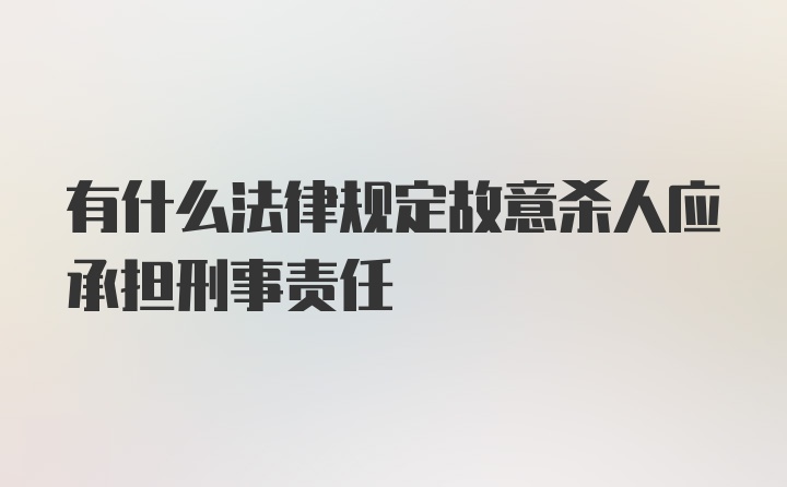 有什么法律规定故意杀人应承担刑事责任