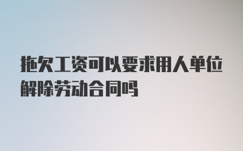 拖欠工资可以要求用人单位解除劳动合同吗